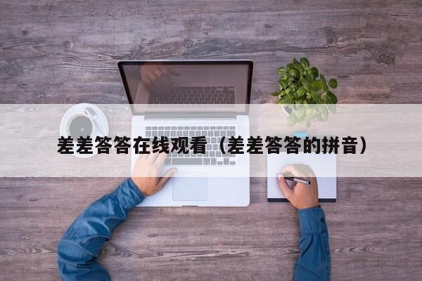 差差答答在线观看（差差答答的拼音）
