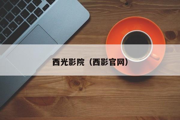 西光影院（西影官网）