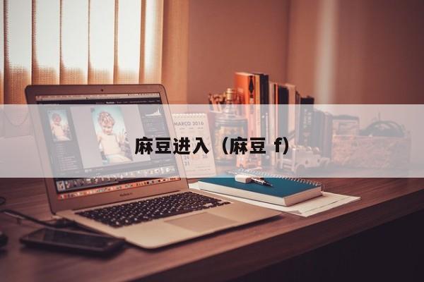 麻豆进入（麻豆 f）