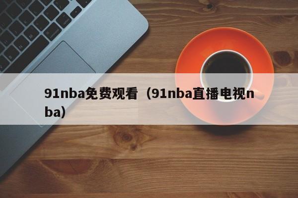 91nba免费观看（91nba直播电视nba）