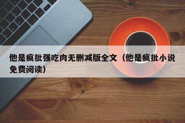 他是疯批强吃肉无删减版全文（他是疯批小说免费阅读）