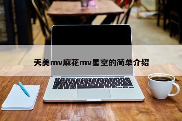 天美mv麻花mv星空的简单介绍