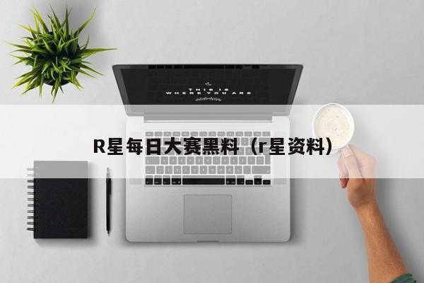 R星每日大赛黑料（r星资料）