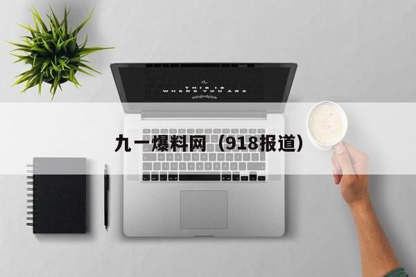 九一爆料网（918报道）