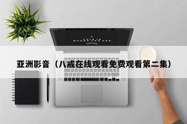 亚洲影音（八戒在线观看免费观看第二集）