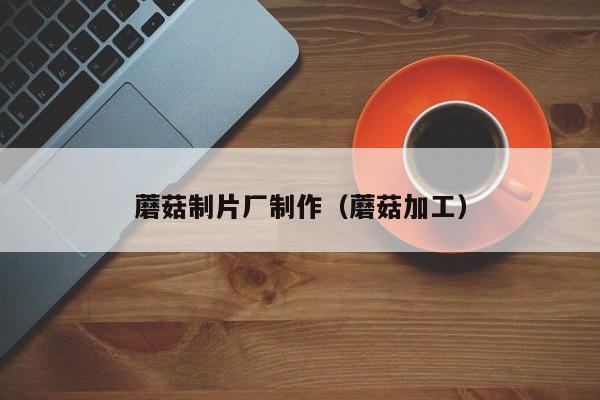 蘑菇制片厂制作（蘑菇加工）