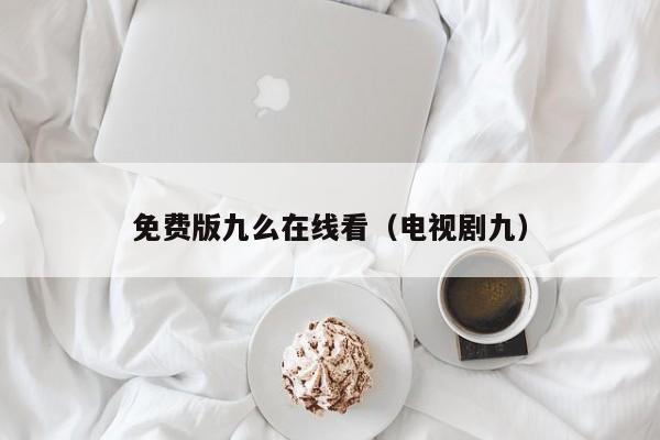 免费版九么在线看（电视剧九）