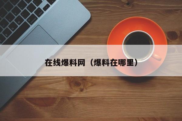 在线爆料网（爆料在哪里）