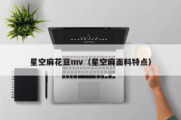 星空麻花豆mv（星空麻面料特点）