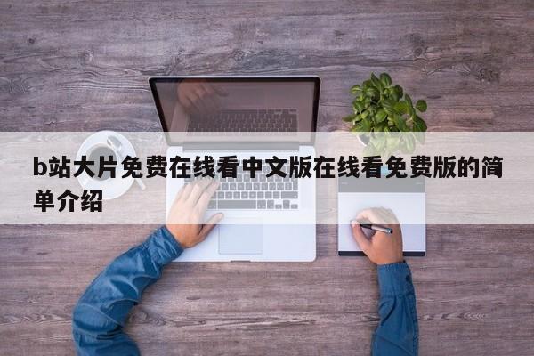 b站大片免费在线看中文版在线看免费版的简单介绍