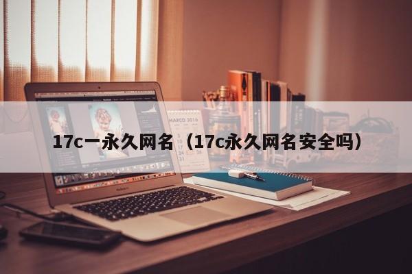 17c一永久网名（17c永久网名安全吗）
