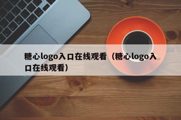 糖心logo入口在线观看（糖心logo入口在线观看）