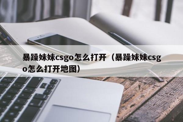 暴躁妹妹csgo怎么打开（暴躁妹妹csgo怎么打开地图）