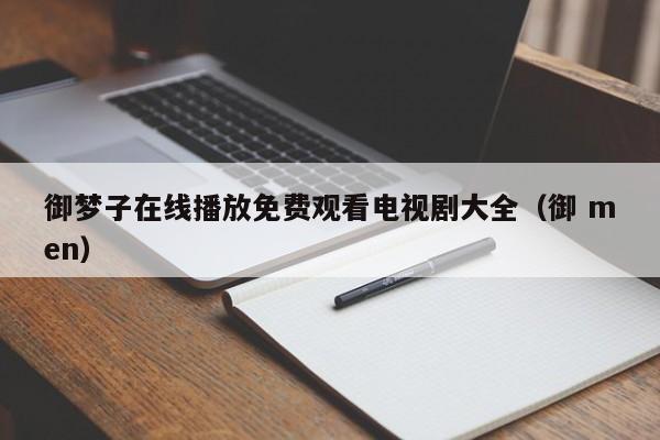 御梦子在线播放免费观看电视剧大全（御 men）
