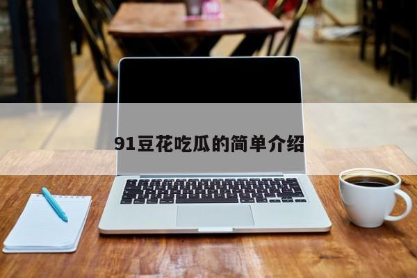 91豆花吃瓜的简单介绍