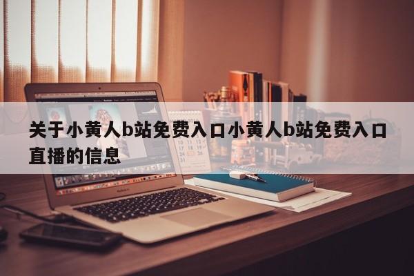 关于小黄人b站免费入口小黄人b站免费入口直播的信息