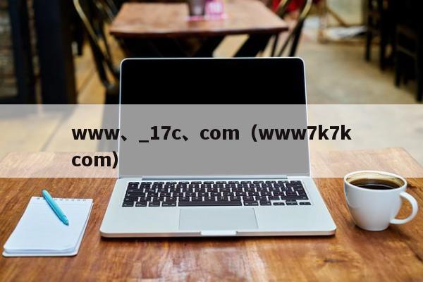 www、_17c、com（www7k7kcom）