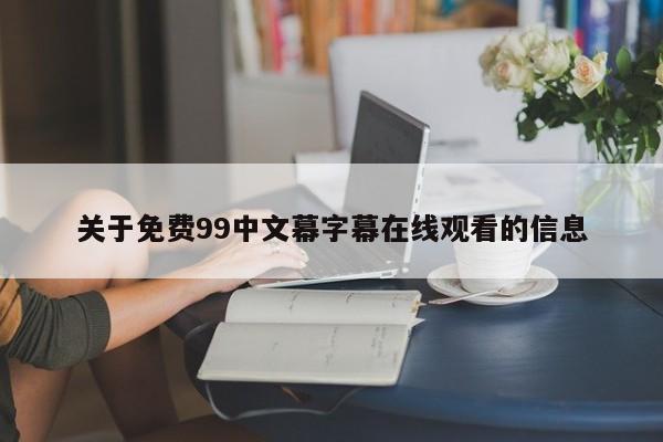 关于免费99中文幕字幕在线观看的信息