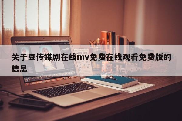 关于豆传媒剧在线mv免费在线观看免费版的信息