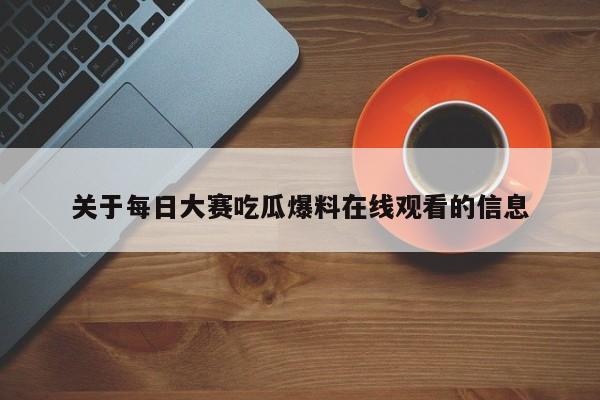 关于每日大赛吃瓜爆料在线观看的信息